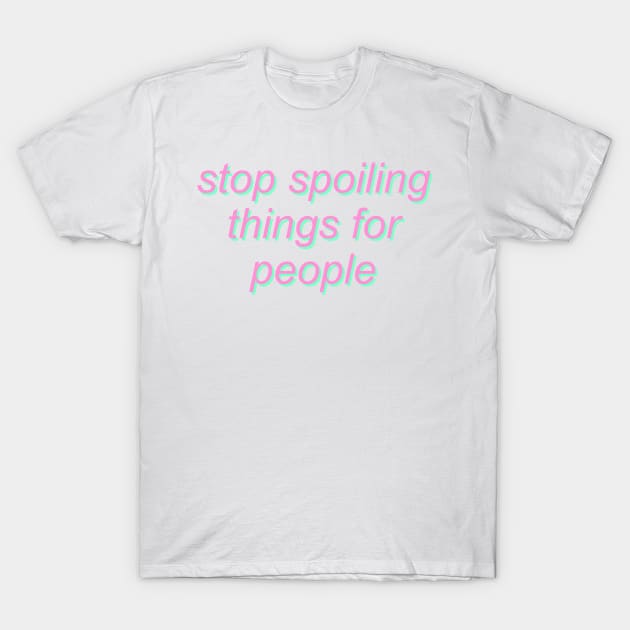 Stop Spoiling Things for People T-Shirt by SpaceDogLaika